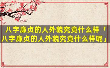 八字廉贞的人外貌究竟什么样「八字廉贞的人外貌究竟什么样呢」