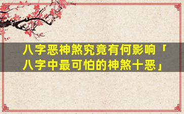 八字恶神煞究竟有何影响「八字中最可怕的神煞十恶」