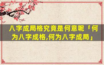 八字成局格究竟是何意呢「何为八字成格,何为八字成局」