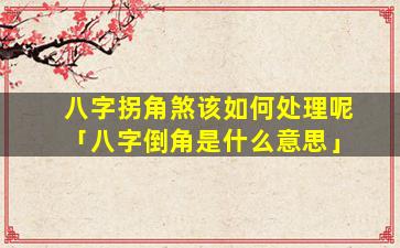 八字拐角煞该如何处理呢「八字倒角是什么意思」