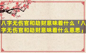 八字无伤官和劫财意味着什么「八字无伤官和劫财意味着什么意思」