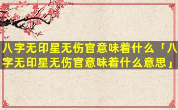 八字无印星无伤官意味着什么「八字无印星无伤官意味着什么意思」