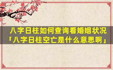 八字日柱如何查询看婚姻状况「八字日柱空亡是什么意思啊」