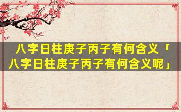 八字日柱庚子丙子有何含义「八字日柱庚子丙子有何含义呢」