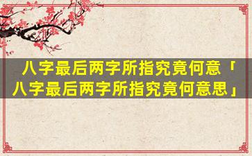 八字最后两字所指究竟何意「八字最后两字所指究竟何意思」