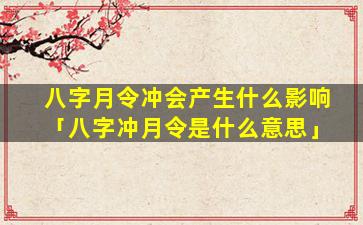 八字月令冲会产生什么影响「八字冲月令是什么意思」