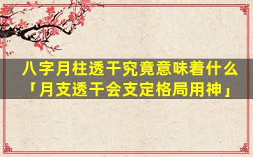 八字月柱透干究竟意味着什么「月支透干会支定格局用神」