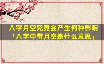 八字月空究竟会产生何种影响「八字中带月空是什么意思」