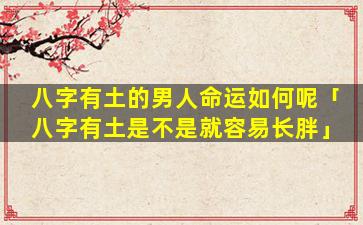 八字有土的男人命运如何呢「八字有土是不是就容易长胖」