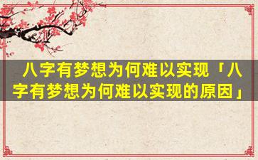 八字有梦想为何难以实现「八字有梦想为何难以实现的原因」