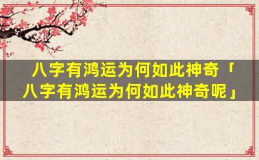 八字有鸿运为何如此神奇「八字有鸿运为何如此神奇呢」