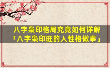八字枭印格局究竟如何详解「八字枭印旺的人性格做事」