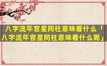 八字流年官星同柱意味着什么「八字流年官星同柱意味着什么呢」