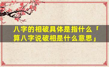 八字的相破具体是指什么「算八字说破相是什么意思」