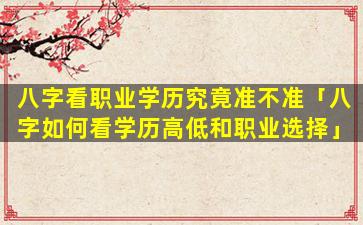 八字看职业学历究竟准不准「八字如何看学历高低和职业选择」