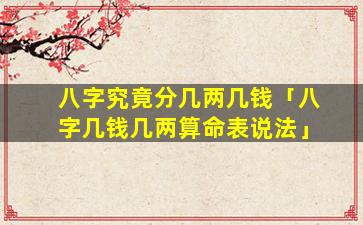 八字究竟分几两几钱「八字几钱几两算命表说法」