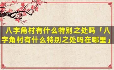 八字角村有什么特别之处吗「八字角村有什么特别之处吗在哪里」