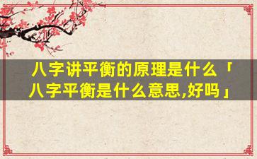 八字讲平衡的原理是什么「八字平衡是什么意思,好吗」