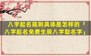 八字起名规则具体是怎样的「八字起名免费生辰八字取名字」