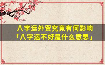 八字运外贸究竟有何影响「八字运不好是什么意思」
