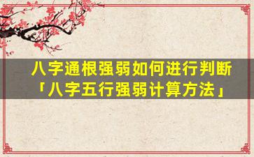 八字通根强弱如何进行判断「八字五行强弱计算方法」