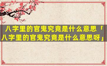 八字里的官鬼究竟是什么意思「八字里的官鬼究竟是什么意思呀」