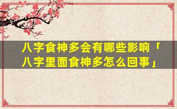 八字食神多会有哪些影响「八字里面食神多怎么回事」