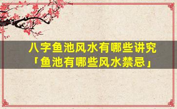 八字鱼池风水有哪些讲究「鱼池有哪些风水禁忌」