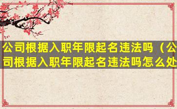 公司根据入职年限起名违法吗（公司根据入职年限起名违法吗怎么处理）