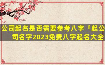 公司起名是否需要参考八字「起公司名字2023免费八字起名大全」