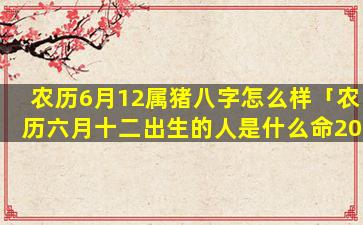 农历6月12属猪八字怎么样「农历六月十二出生的人是什么命2020」