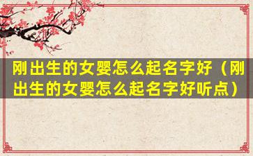 刚出生的女婴怎么起名字好（刚出生的女婴怎么起名字好听点）