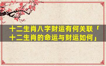 十二生肖八字财运有何关联「十二生肖的命运与财运如何」