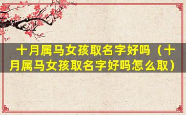 十月属马女孩取名字好吗（十月属马女孩取名字好吗怎么取）