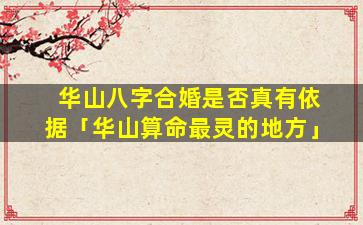 华山八字合婚是否真有依据「华山算命最灵的地方」
