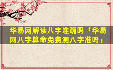 华易网解读八字准确吗「华易网八字算命免费测八字准吗」