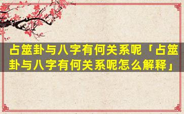 占筮卦与八字有何关系呢「占筮卦与八字有何关系呢怎么解释」