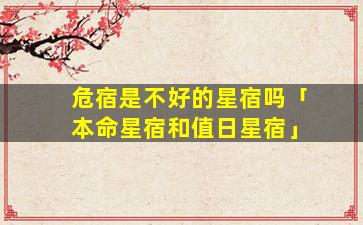 危宿是不好的星宿吗「本命星宿和值日星宿」