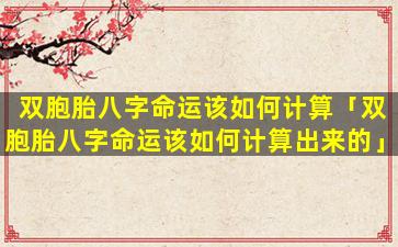 双胞胎八字命运该如何计算「双胞胎八字命运该如何计算出来的」