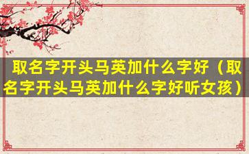 取名字开头马英加什么字好（取名字开头马英加什么字好听女孩）