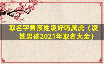 取名字男孩姓凌好吗属虎（凌姓男孩2021年取名大全）