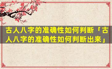 古人八字的准确性如何判断「古人八字的准确性如何判断出来」