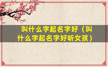 叫什么字起名字好（叫什么字起名字好听女孩）