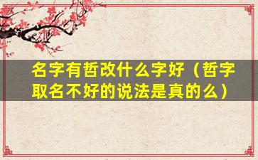 名字有哲改什么字好（哲字取名不好的说法是真的么）
