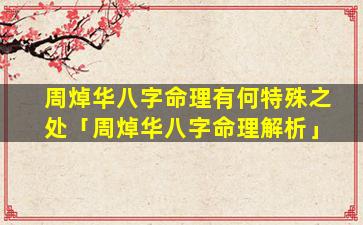 周焯华八字命理有何特殊之处「周焯华八字命理解析」
