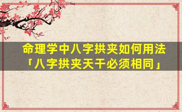 命理学中八字拱夹如何用法「八字拱夹天干必须相同」