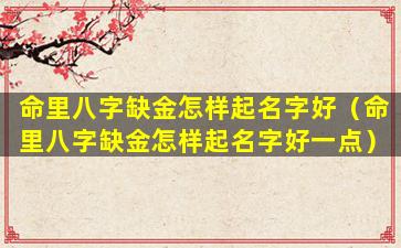 命里八字缺金怎样起名字好（命里八字缺金怎样起名字好一点）