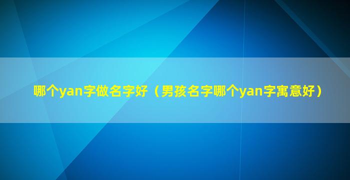 哪个yan字做名字好（男孩名字哪个yan字寓意好）