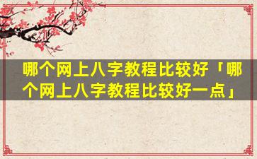 哪个网上八字教程比较好「哪个网上八字教程比较好一点」