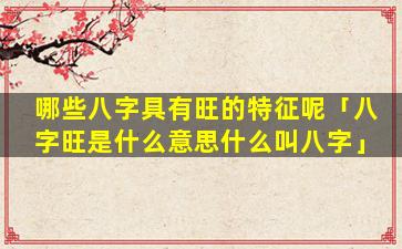 哪些八字具有旺的特征呢「八字旺是什么意思什么叫八字」